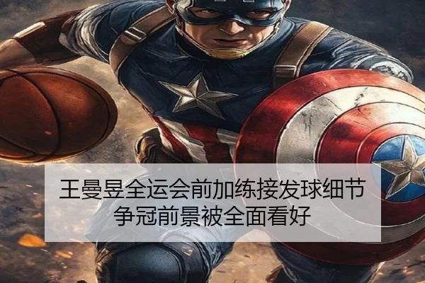 王曼昱全运会前加练接发球细节 争冠前景被全面看好